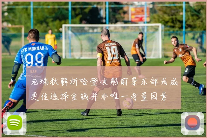 老瑞秋解析哈登快船前景东部或成更佳选择金钱并非唯一考量因素