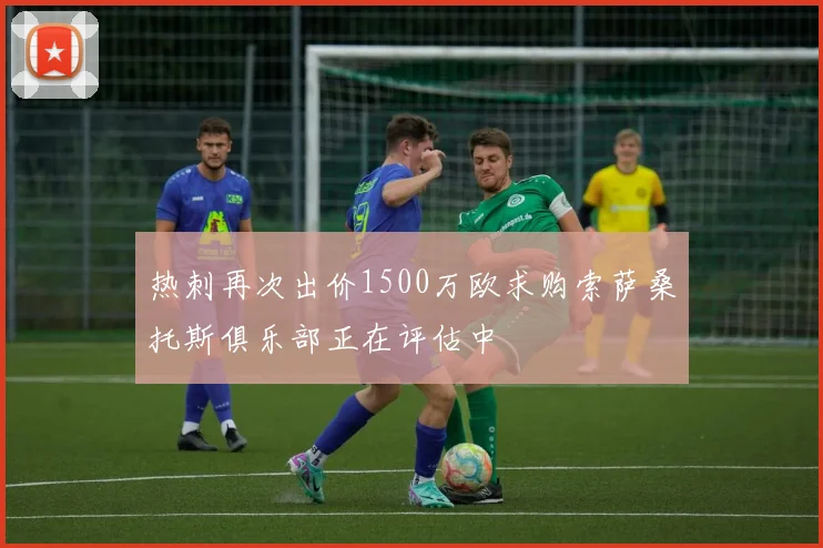 热刺再次出价1500万欧求购索萨桑托斯俱乐部正在评估中