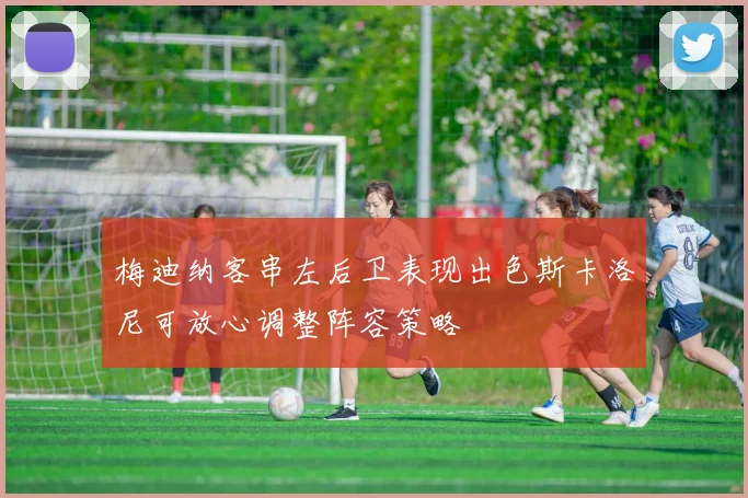 梅迪纳客串左后卫表现出色斯卡洛尼可放心调整阵容策略