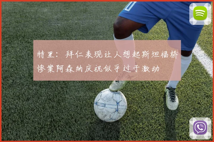 特里：拜仁表现让人想起斯坦福桥惨案阿森纳庆祝似乎过于激动