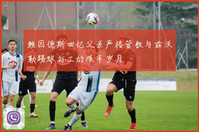 赖因德斯回忆父亲严格管教与兹沃勒踢球打工的艰辛岁月