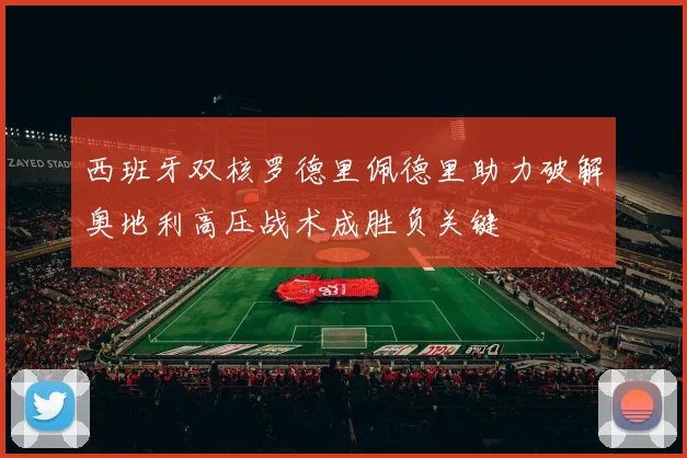 西班牙双核罗德里佩德里助力破解奥地利高压战术成胜负关键