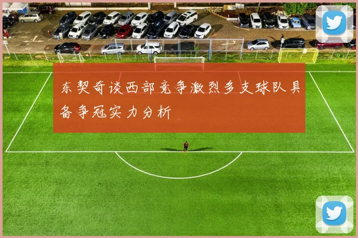 东契奇谈西部竞争激烈多支球队具备争冠实力分析