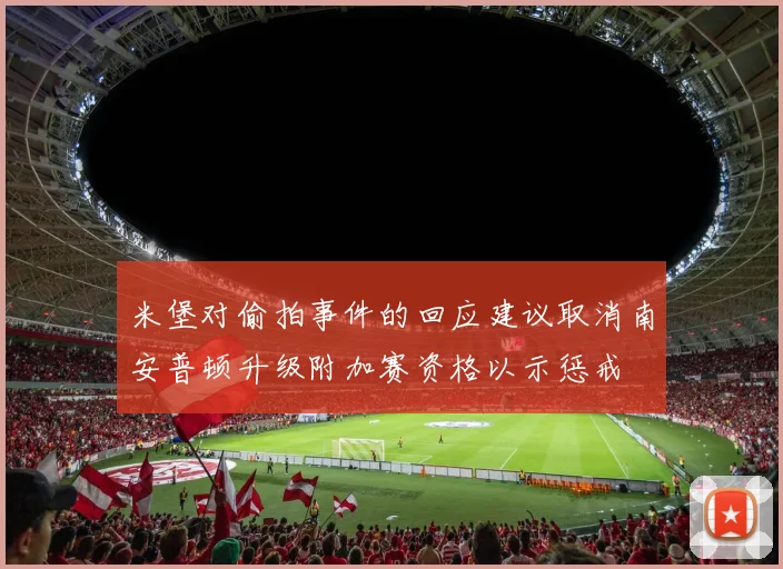 米堡对偷拍事件的回应建议取消南安普顿升级附加赛资格以示惩戒