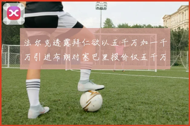 法尔克透露拜仁欲以五千万加一千万引进布朗对塞巴里报价仅五千万